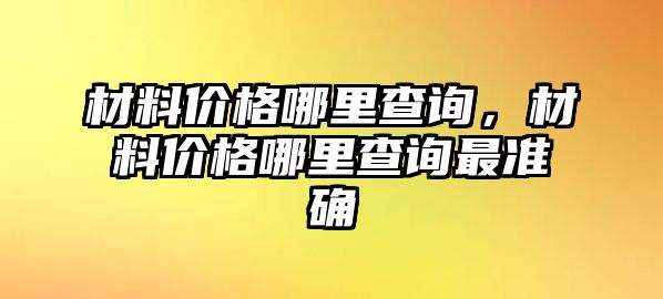 材料價(jià)格哪里查詢，材料價(jià)格哪里查詢最準(zhǔn)確