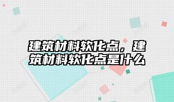 建筑材料軟化點，建筑材料軟化點是什么