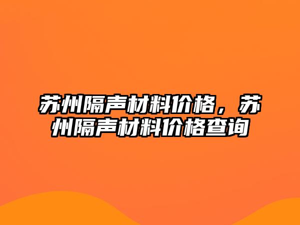 蘇州隔聲材料價(jià)格，蘇州隔聲材料價(jià)格查詢