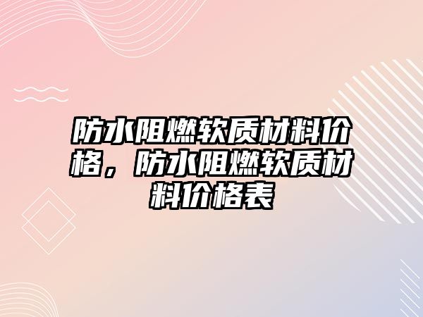 防水阻燃軟質材料價格，防水阻燃軟質材料價格表