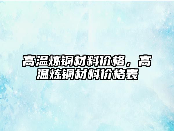 高溫煉銅材料價格，高溫煉銅材料價格表