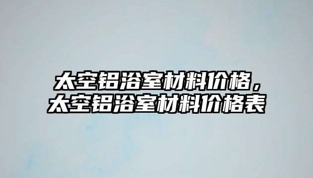 太空鋁浴室材料價(jià)格，太空鋁浴室材料價(jià)格表