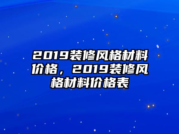 2019裝修風(fēng)格材料價格，2019裝修風(fēng)格材料價格表