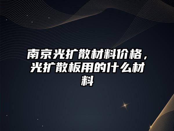 南京光擴散材料價格，光擴散板用的什么材料