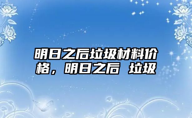 明日之后垃圾材料價(jià)格，明日之后 垃圾