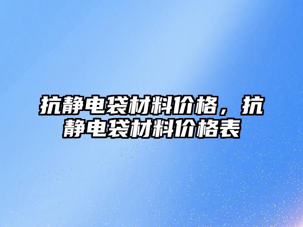 抗靜電袋材料價格，抗靜電袋材料價格表