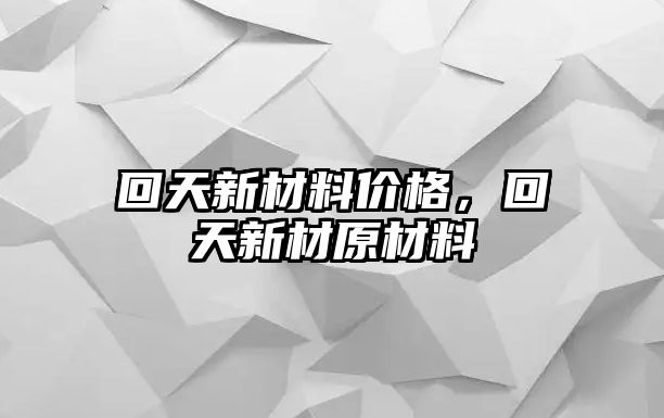 回天新材料價格，回天新材原材料