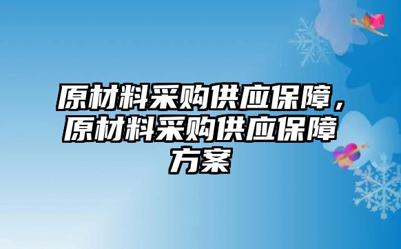 原材料采購供應保障，原材料采購供應保障方案