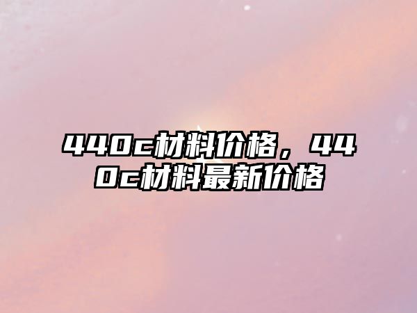 440c材料價格，440c材料最新價格