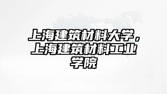 上海建筑材料大學(xué)，上海建筑材料工業(yè)學(xué)院