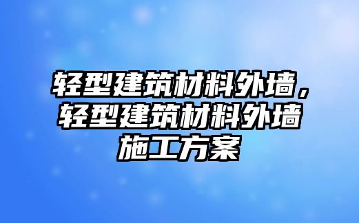 輕型建筑材料外墻，輕型建筑材料外墻施工方案