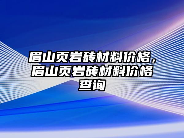 眉山頁(yè)巖磚材料價(jià)格，眉山頁(yè)巖磚材料價(jià)格查詢