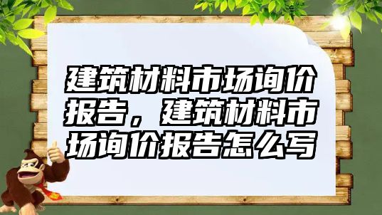 建筑材料市場詢價報告，建筑材料市場詢價報告怎么寫