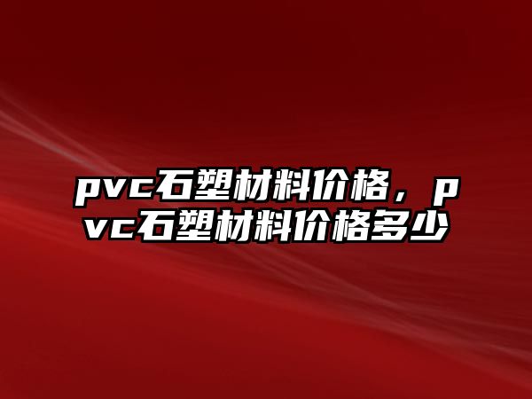 pvc石塑材料價格，pvc石塑材料價格多少