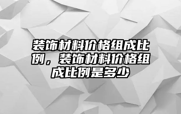 裝飾材料價(jià)格組成比例，裝飾材料價(jià)格組成比例是多少