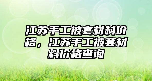 江蘇手工被套材料價(jià)格，江蘇手工被套材料價(jià)格查詢