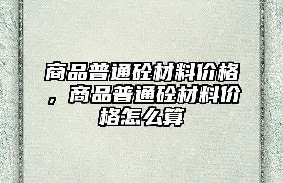 商品普通砼材料價格，商品普通砼材料價格怎么算