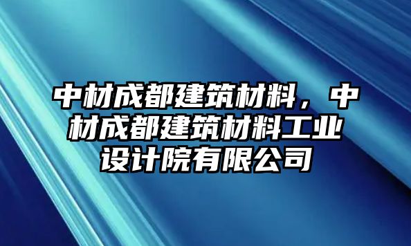 中材成都建筑材料，中材成都建筑材料工業(yè)設(shè)計(jì)院有限公司