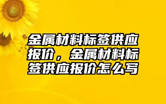 金屬材料標(biāo)簽供應(yīng)報(bào)價(jià)，金屬材料標(biāo)簽供應(yīng)報(bào)價(jià)怎么寫