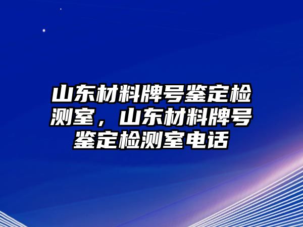 山東材料牌號鑒定檢測室，山東材料牌號鑒定檢測室電話