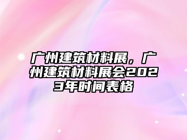 廣州建筑材料展，廣州建筑材料展會(huì)2023年時(shí)間表格