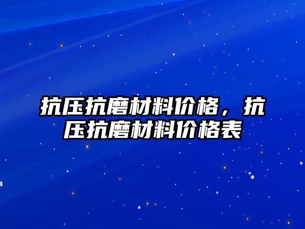 抗壓抗磨材料價(jià)格，抗壓抗磨材料價(jià)格表