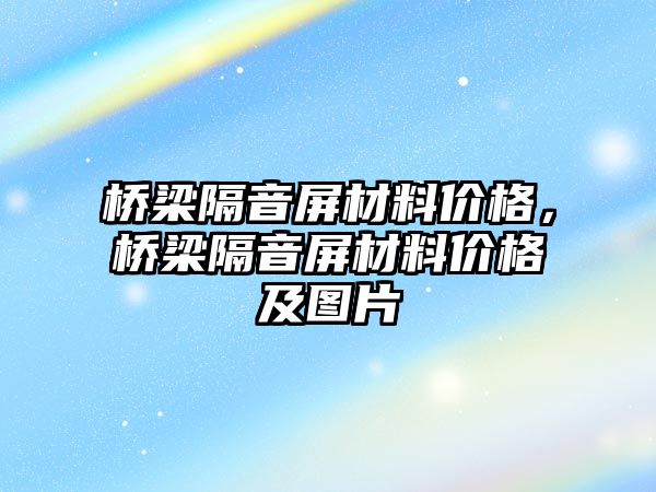 橋梁隔音屏材料價格，橋梁隔音屏材料價格及圖片