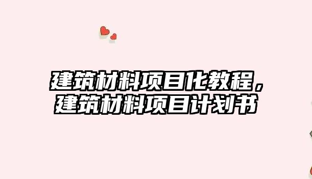 建筑材料項目化教程，建筑材料項目計劃書