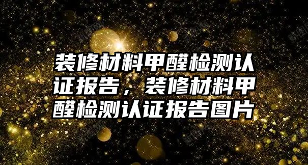 裝修材料甲醛檢測認(rèn)證報告，裝修材料甲醛檢測認(rèn)證報告圖片