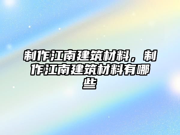 制作江南建筑材料，制作江南建筑材料有哪些