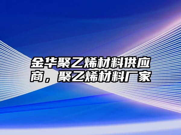 金華聚乙烯材料供應(yīng)商，聚乙烯材料廠家