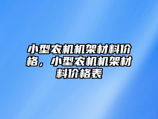 小型農機機架材料價格，小型農機機架材料價格表