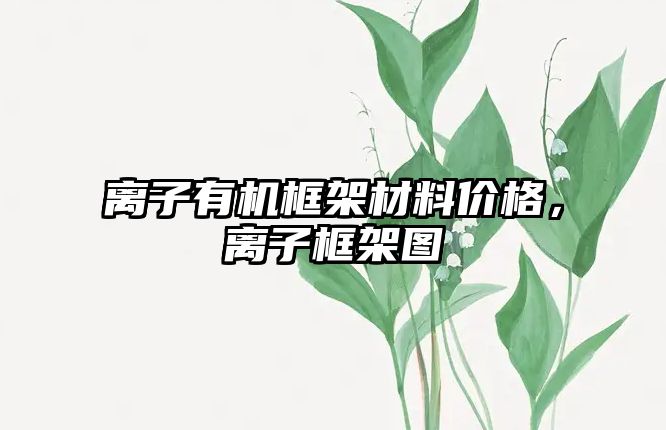 離子有機框架材料價格，離子框架圖