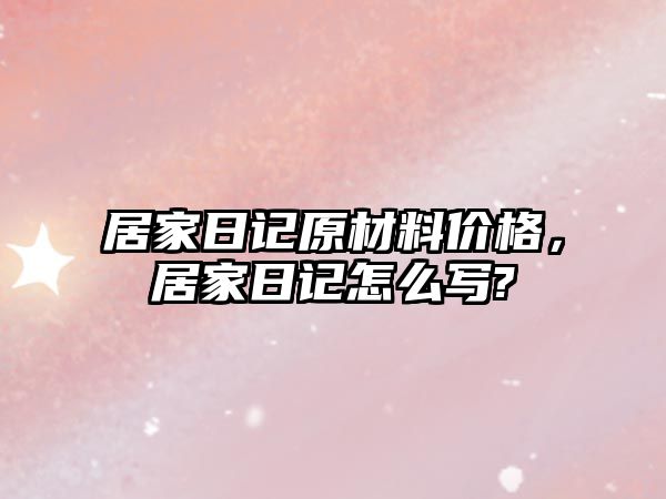 居家日記原材料價格，居家日記怎么寫?