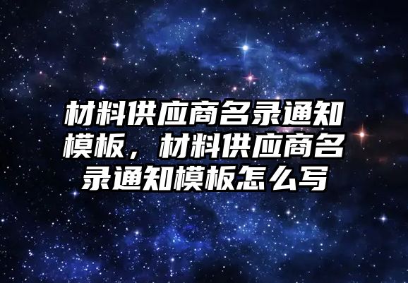 材料供應(yīng)商名錄通知模板，材料供應(yīng)商名錄通知模板怎么寫