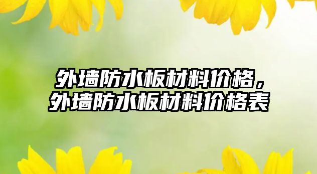 外墻防水板材料價格，外墻防水板材料價格表