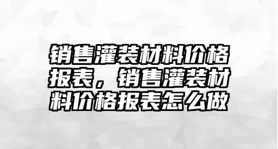 銷售灌裝材料價(jià)格報(bào)表，銷售灌裝材料價(jià)格報(bào)表怎么做