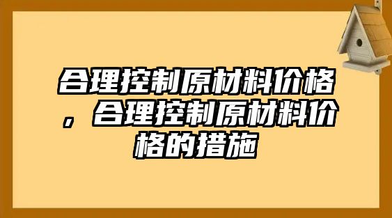 合理控制原材料價格，合理控制原材料價格的措施