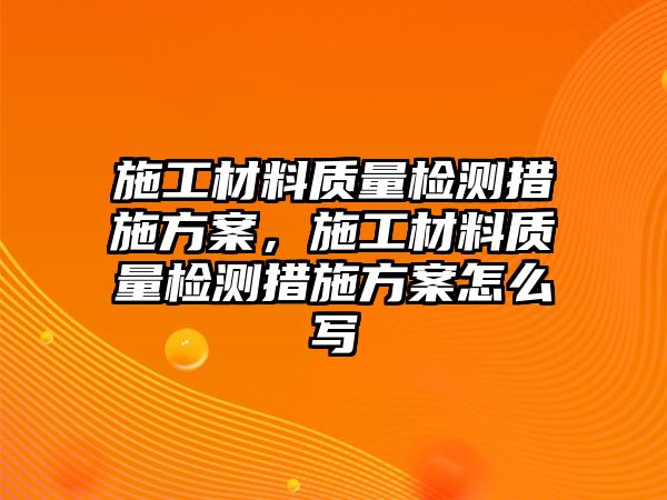 施工材料質(zhì)量檢測(cè)措施方案，施工材料質(zhì)量檢測(cè)措施方案怎么寫(xiě)