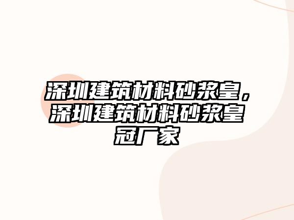 深圳建筑材料砂漿皇，深圳建筑材料砂漿皇冠廠家