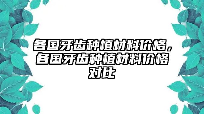 各國牙齒種植材料價格，各國牙齒種植材料價格對比