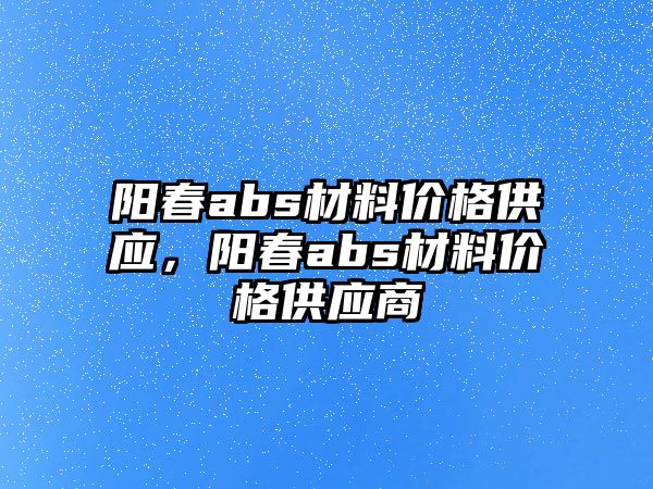 陽春abs材料價格供應，陽春abs材料價格供應商