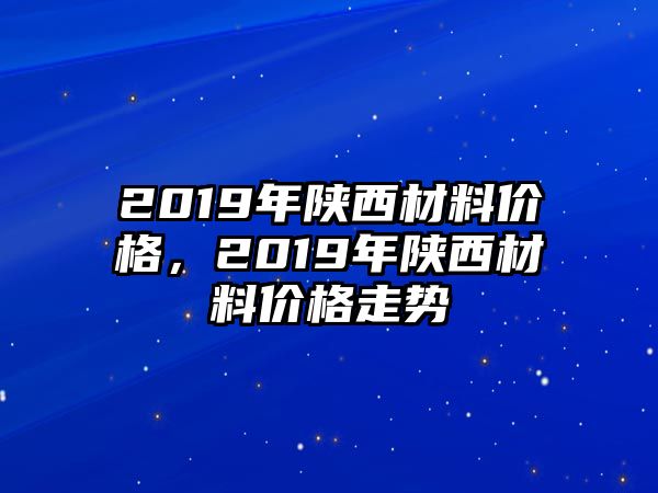 2019年陜西材料價(jià)格，2019年陜西材料價(jià)格走勢