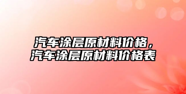 汽車涂層原材料價格，汽車涂層原材料價格表