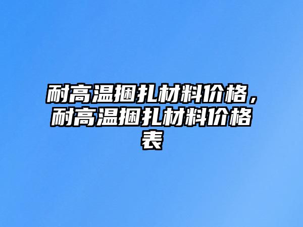 耐高溫捆扎材料價格，耐高溫捆扎材料價格表