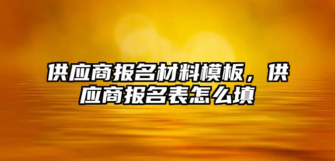 供應(yīng)商報名材料模板，供應(yīng)商報名表怎么填