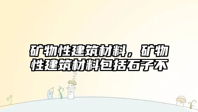 礦物性建筑材料，礦物性建筑材料包括石子不