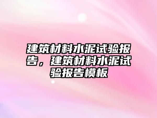 建筑材料水泥試驗報告，建筑材料水泥試驗報告模板