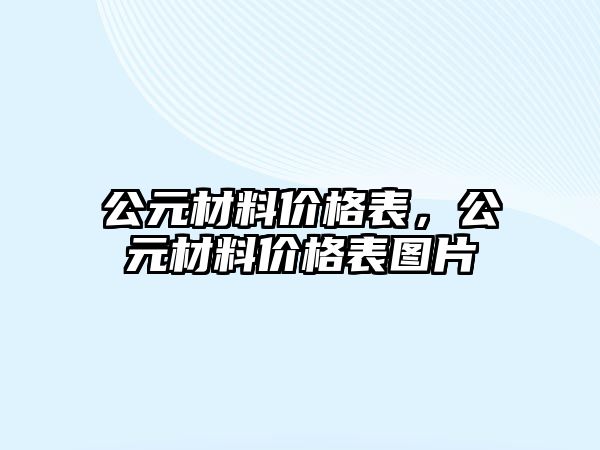 公元材料價(jià)格表，公元材料價(jià)格表圖片