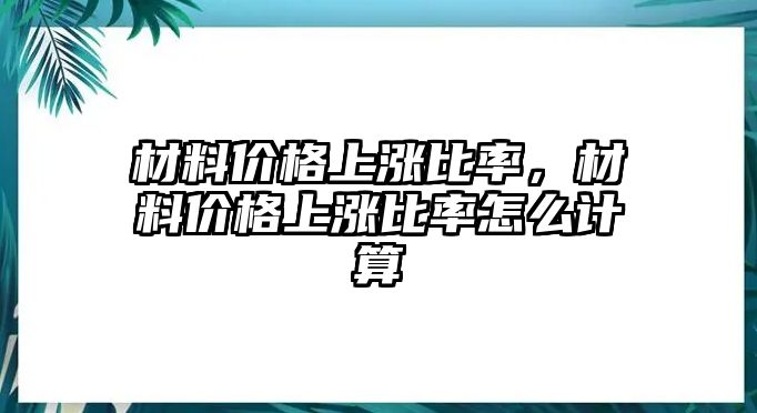 材料價格上漲比率，材料價格上漲比率怎么計算